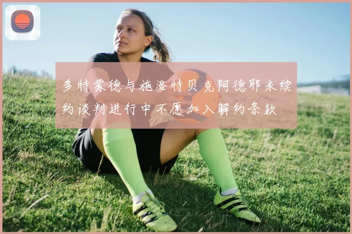 多特蒙德与施洛特贝克阿德耶米续约谈判进行中不愿加入解约条款