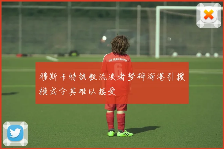 穆斯卡特执教流浪者梦碎海港引援模式令其难以接受