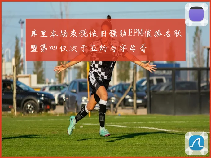 库里本场表现依旧强劲EPM值排名联盟第四仅次于亚约与字母哥
