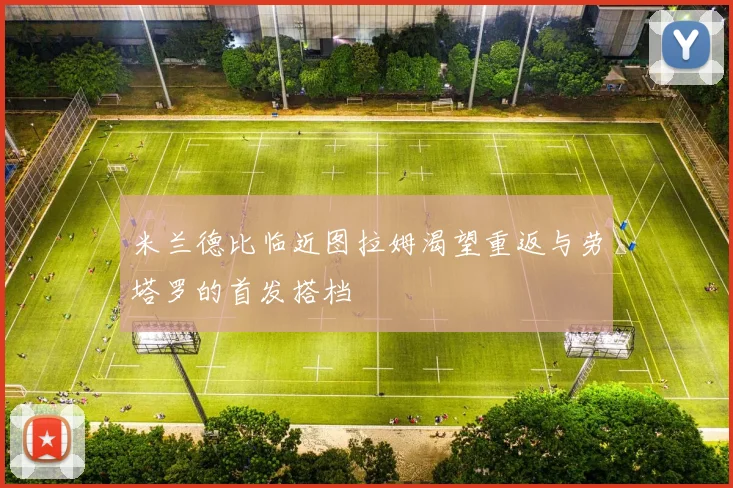 米兰德比临近图拉姆渴望重返与劳塔罗的首发搭档