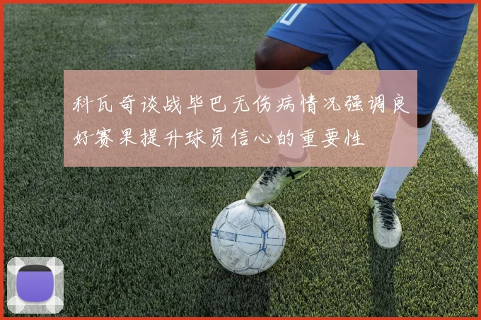 科瓦奇谈战毕巴无伤病情况强调良好赛果提升球员信心的重要性