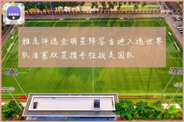 雅虎评选全明星阵容吉迪入选世界队活塞双星携手征战美国队