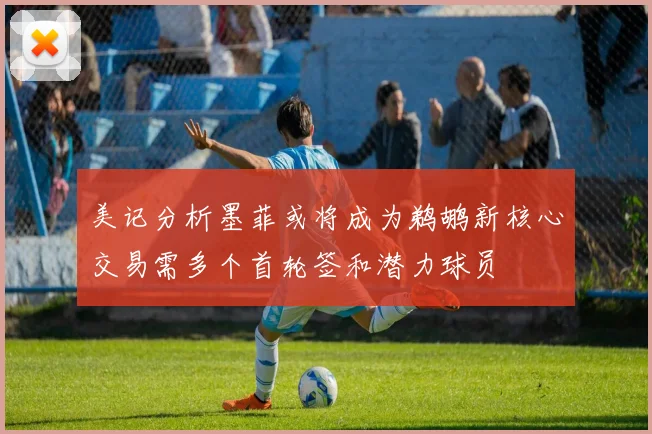 美记分析墨菲或将成为鹈鹕新核心交易需多个首轮签和潜力球员