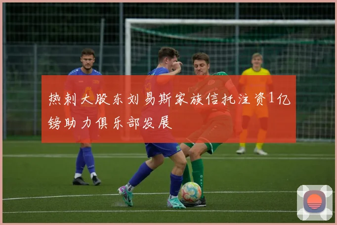 热刺大股东刘易斯家族信托注资1亿镑助力俱乐部发展