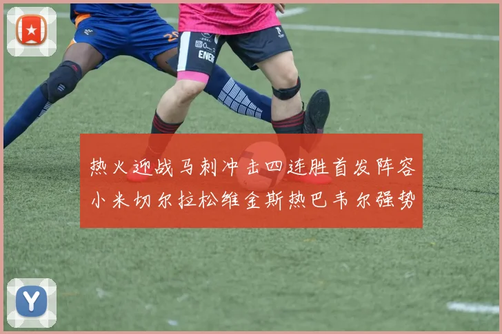 热火迎战马刺冲击四连胜首发阵容小米切尔拉松维金斯热巴韦尔强势出击