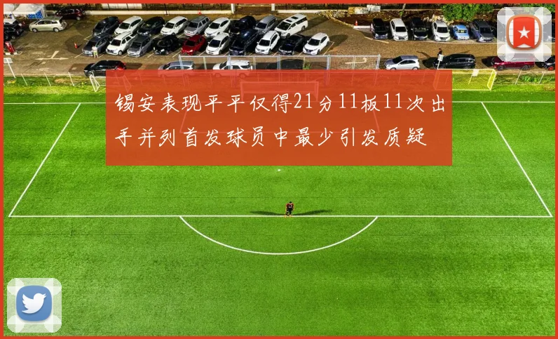 锡安表现平平仅得21分11板11次出手并列首发球员中最少引发质疑