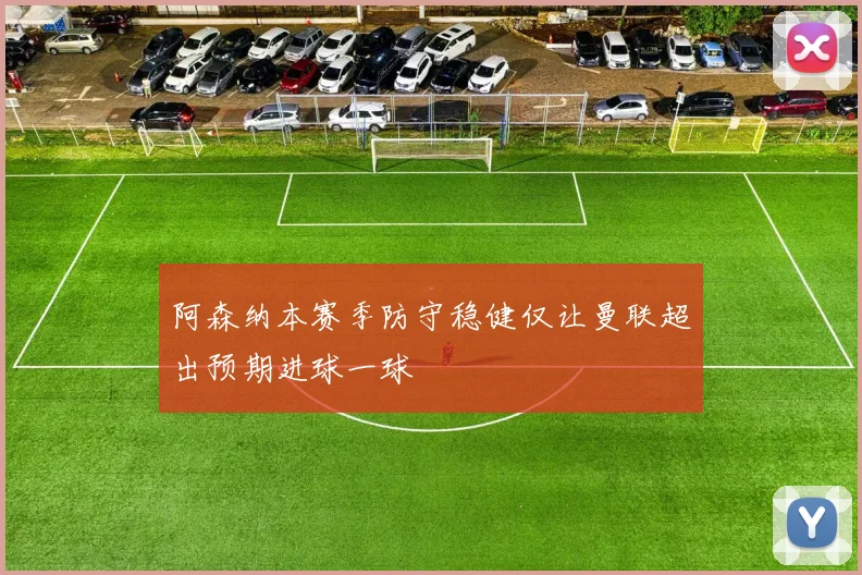 阿森纳本赛季防守稳健仅让曼联超出预期进球一球