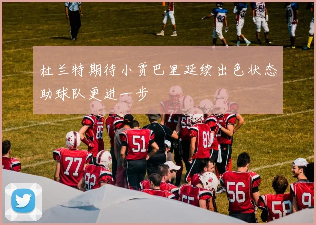 杜兰特期待小贾巴里延续出色状态助球队更进一步
