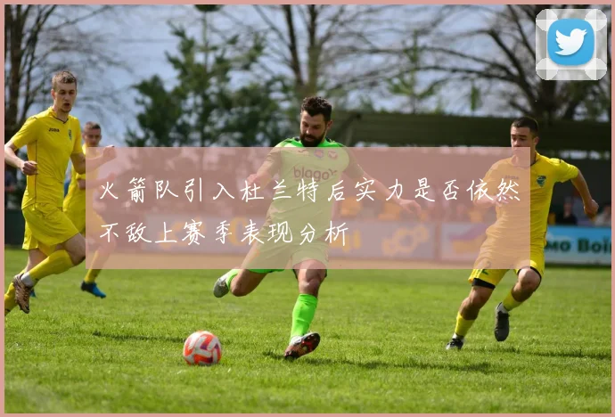 火箭队引入杜兰特后实力是否依然不敌上赛季表现分析